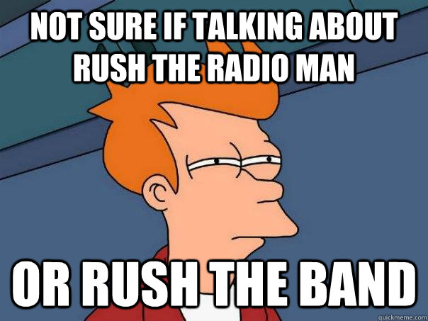 Not sure if talking about Rush the radio man Or rush the band - Not sure if talking about Rush the radio man Or rush the band  Futurama Fry