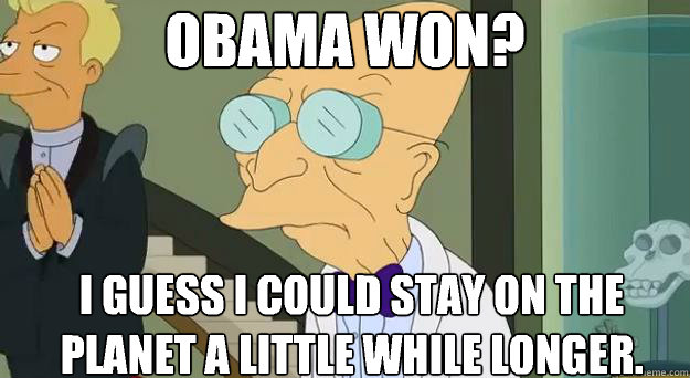 Obama won? I guess I could stay on the planet a little while longer.  Farnsworth Planet