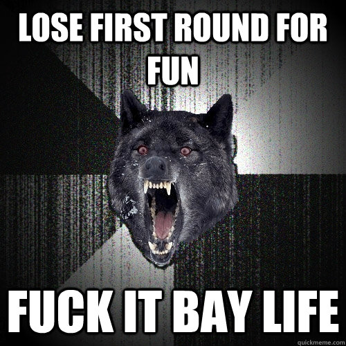 LOSE FIRST ROUND FOR FUN FUCK IT BAY LIFE  Insanity Wolf