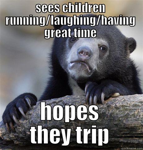 kids are awful.  - SEES CHILDREN RUNNING/LAUGHING/HAVING GREAT TIME HOPES THEY TRIP Confession Bear