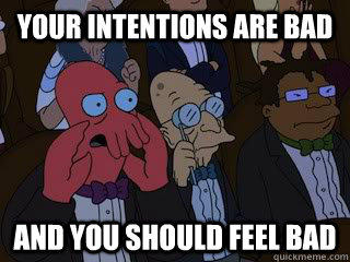 Your intentions are bad and you should feel bad  Bad Zoidberg