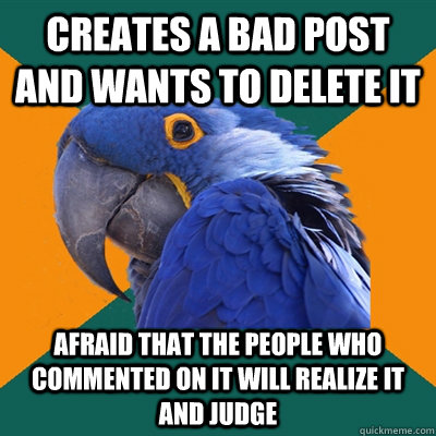 creates a bad post and wants to delete it afraid that the people who commented on it will realize it and judge  Paranoid Parrot