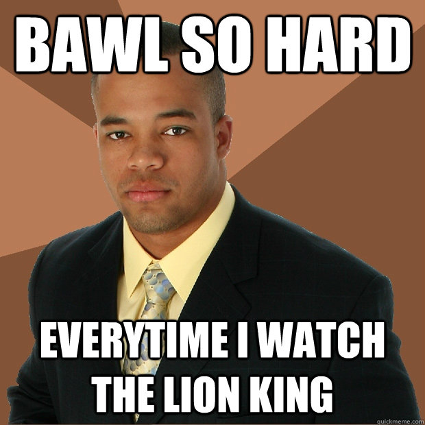 bawl so hard everytime i watch the lion king - bawl so hard everytime i watch the lion king  Successful Black Man