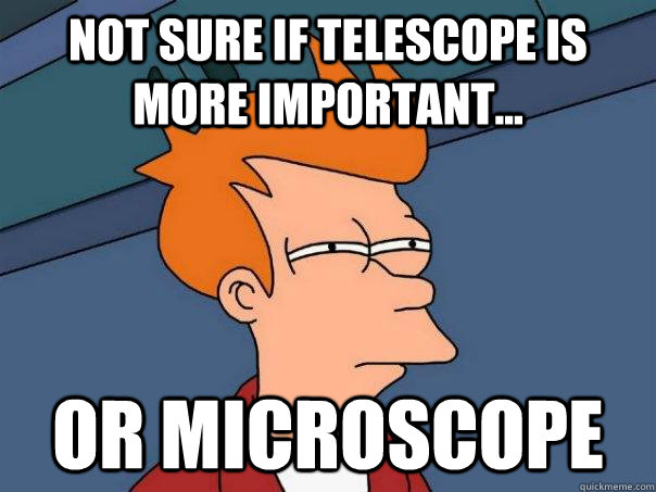 Not sure if telescope is more important... or microscope - Not sure if telescope is more important... or microscope  Futurama Fry