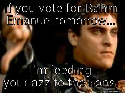 IF YOU VOTE FOR RAHM EMANUEL TOMORROW... I'M FEEDING YOUR AZZ TO THE LIONS! Downvoting Roman