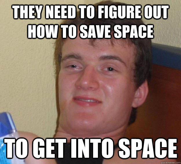 THEY NEED TO FIGURE OUT HOW TO SAVE SPACE TO GET INTO SPACE - THEY NEED TO FIGURE OUT HOW TO SAVE SPACE TO GET INTO SPACE  10 Guy