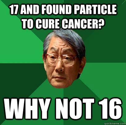 17 And found particle to cure cancer? why not 16  High Expectations Asian Father