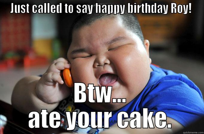   - JUST CALLED TO SAY HAPPY BIRTHDAY ROY! BTW... ATE YOUR CAKE. Misc