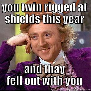 YOU TWIN RIGGED AT SHIELDS THIS YEAR AND THAY FELL OUT WITH YOU Creepy Wonka