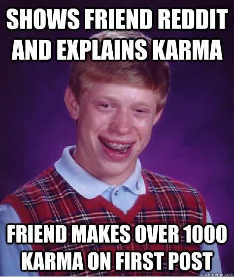 Shows friend reddit and explains karma Friend makes over 1000 karma on first post  Bad Luck Brian