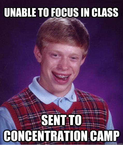 Unable to focus in class Sent to Concentration Camp - Unable to focus in class Sent to Concentration Camp  Bad Luck Brian