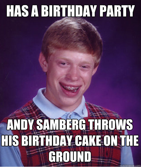 Has a birthday party Andy Samberg throws his birthday cake on the ground  - Has a birthday party Andy Samberg throws his birthday cake on the ground   Bad Luck Brian