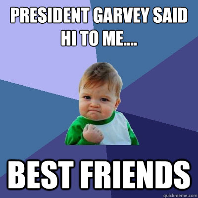 President garvey said hi to me.... best friends  Success Kid