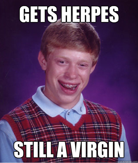 Gets herpes still a virgin  Bad Luck Brian