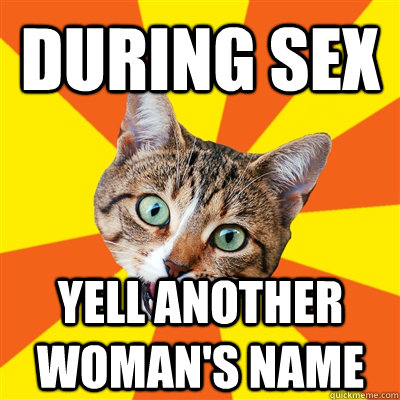 During sex Yell another woman's name  Bad Advice Cat