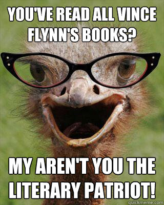 You've read all vince flynn's books? my aren't you the literary patriot!  Judgmental Bookseller Ostrich