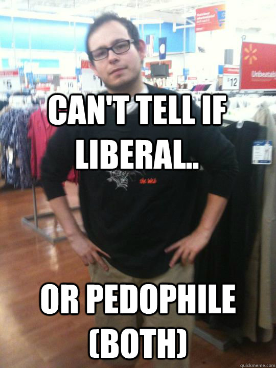 Can't Tell if Liberal.. or pedophile (both)  