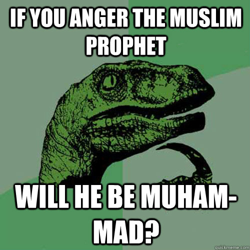 If you anger the Muslim Prophet Will he be Muham-Mad?  Philosoraptor