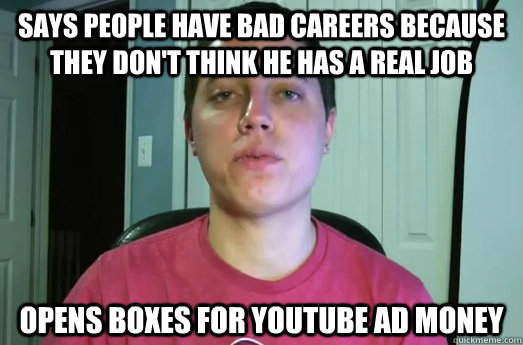 SAYS PEOPLE HAVE BAD CAREERS BECAUSE THEY DON'T THINK HE HAS A REAL JOB OPENS BOXES FOR YOUTUBE AD MONEY  