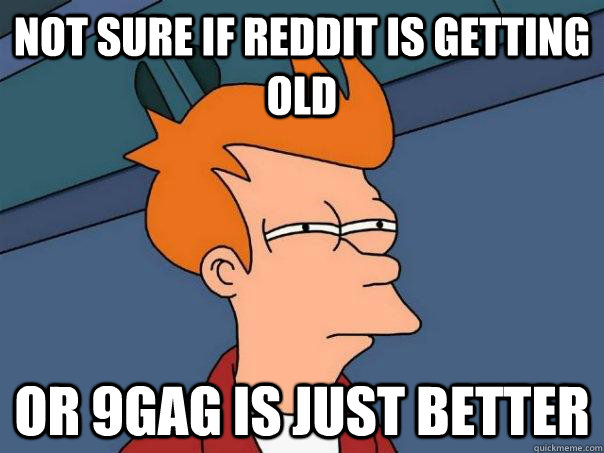 Not sure if Reddit is getting old Or 9gag is just better  Futurama Fry