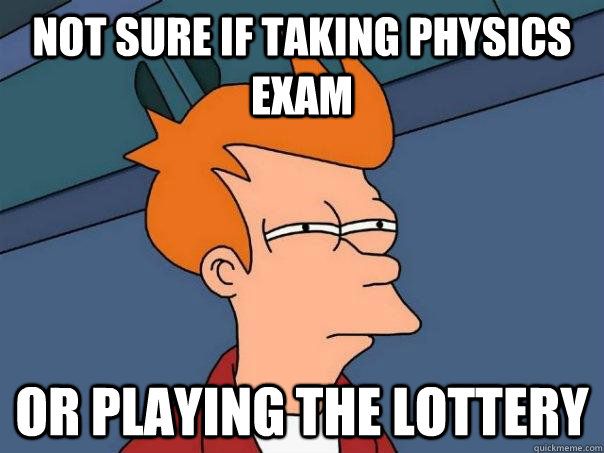 Not sure if taking physics exam Or playing the lottery  Futurama Fry