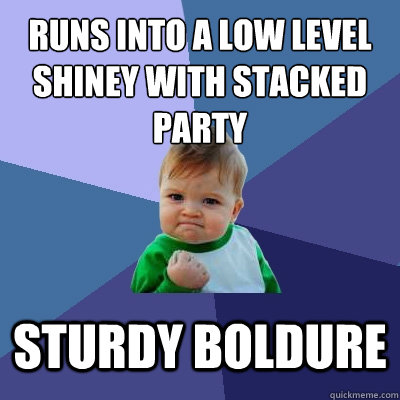 Runs into a low level shiney with stacked party Sturdy Boldure  Success Kid