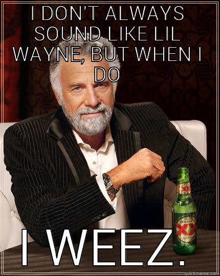 WEEZY BITCHES - I DON'T ALWAYS SOUND LIKE LIL WAYNE, BUT WHEN I DO I WEEZ. The Most Interesting Man In The World