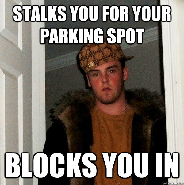 Stalks you for your parking spot Blocks you in  Scumbag Steve