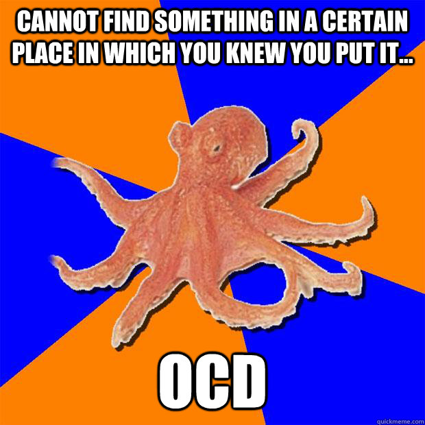 Cannot find something in a certain place in which you knew you put it... OCD  Online Diagnosis Octopus