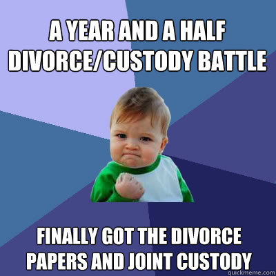 A year and a half divorce/custody battle finally got the divorce papers and joint custody  Success Baby