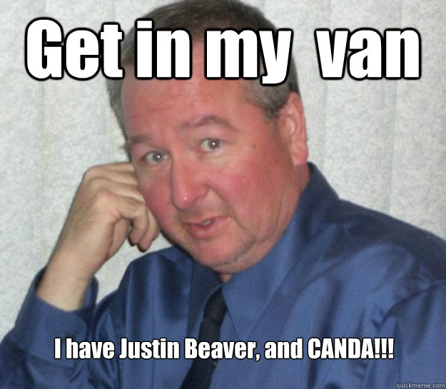 Get in my  van I have Justin Beaver, and CANDA!!!   