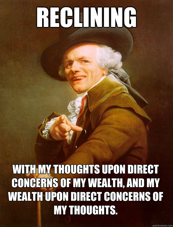 Reclining With my thoughts upon direct concerns of my wealth, and my wealth upon direct concerns of my thoughts.  Joseph Ducreux