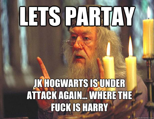 Lets Partay Jk hogwarts is under attack again... Where the fuck is Harry  Scumbag Dumbledore