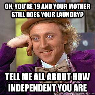 Oh, you're 19 and your mother still does your laundry? Tell me all about how independent you are  Condescending Wonka