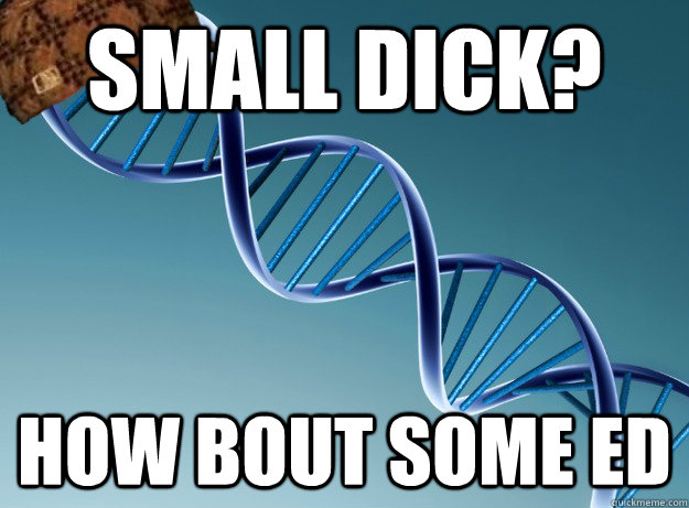 Small dick? How bout some ED  Scumbag Genetics