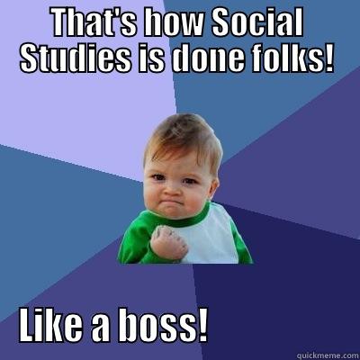 THAT'S HOW SOCIAL STUDIES IS DONE FOLKS! LIKE A BOSS!                    Success Kid