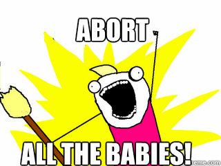 ABORT all the babies!  All The Things