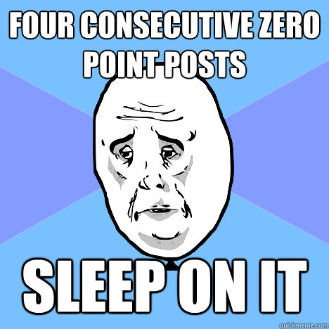 four consecutive zero point posts sleep on it  Okay Guy