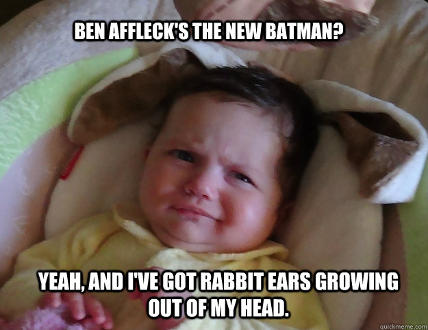 Ben affleck's the new batman? Yeah, and I've got rabbit ears growing out of my head.  