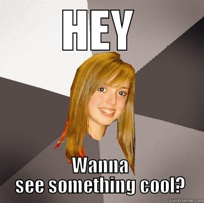 Cool se something - HEY WANNA SEE SOMETHING COOL? Musically Oblivious 8th Grader