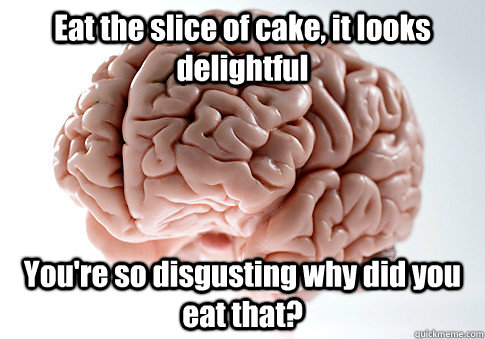 Eat the slice of cake, it looks delightful You're so disgusting why did you eat that?   Scumbag Brain