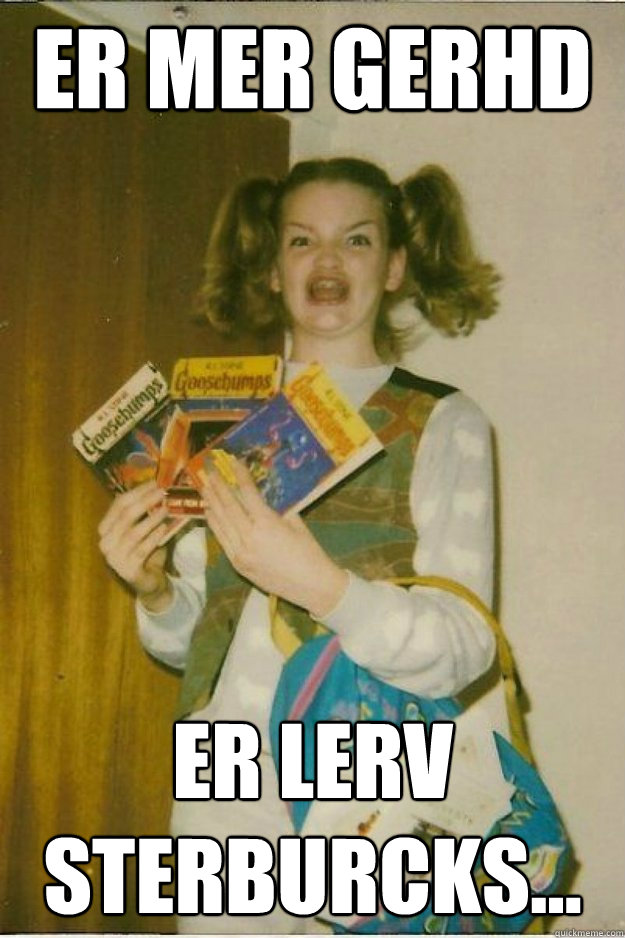 ER mer gerhd ER LERV STERBURCKS... - ER mer gerhd ER LERV STERBURCKS...  goosebumps girl