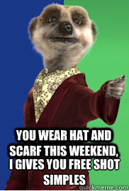 You wear hat and scarf this weekend, I gives you free shot
Simples  Compare the Meerkat