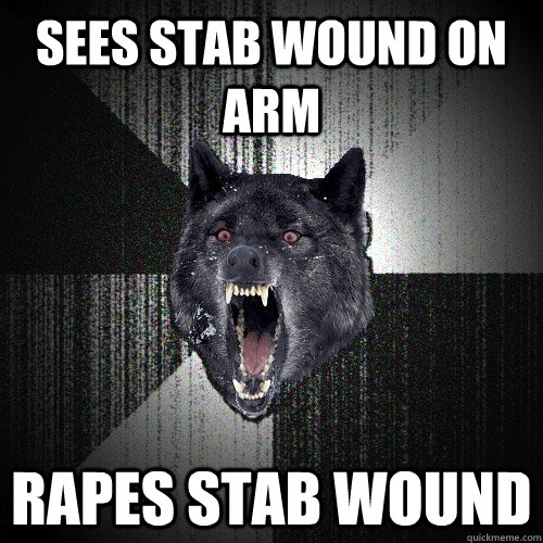 sees stab wound on arm rapes stab wound  Insanity Wolf