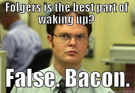 bacon is the best part of waking up - FOLGERS IS THE BEST PART OF WAKING UP?   FALSE. BACON. Schrute