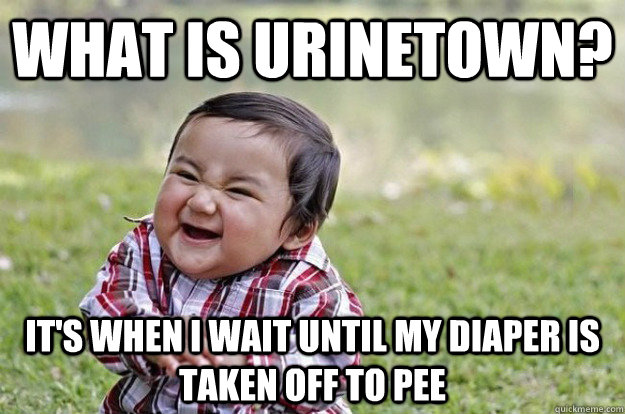 What is urinetown? It's when I wait until my diaper is taken off to pee - What is urinetown? It's when I wait until my diaper is taken off to pee  Evil Baby