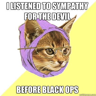 I listened to sympathy for the devil before black ops  Hipster Kitty