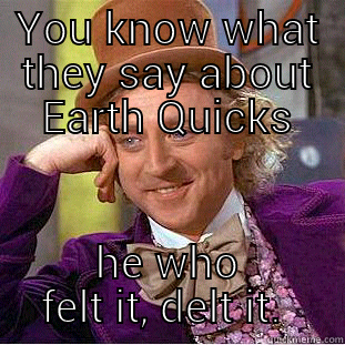 Earth Quick Quacks? - YOU KNOW WHAT THEY SAY ABOUT EARTH QUICKS HE WHO FELT IT, DELT IT.  Condescending Wonka