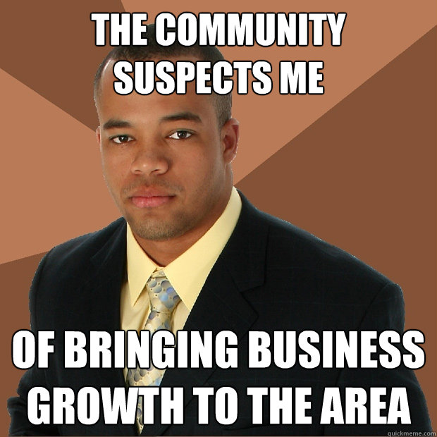 The community suspects me of bringing business growth to the area  Successful Black Man