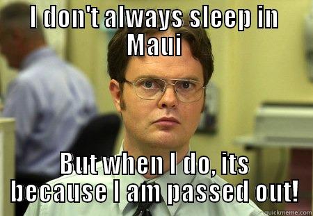 Maui sleeping - I DON'T ALWAYS SLEEP IN MAUI BUT WHEN I DO, ITS BECAUSE I AM PASSED OUT! Schrute